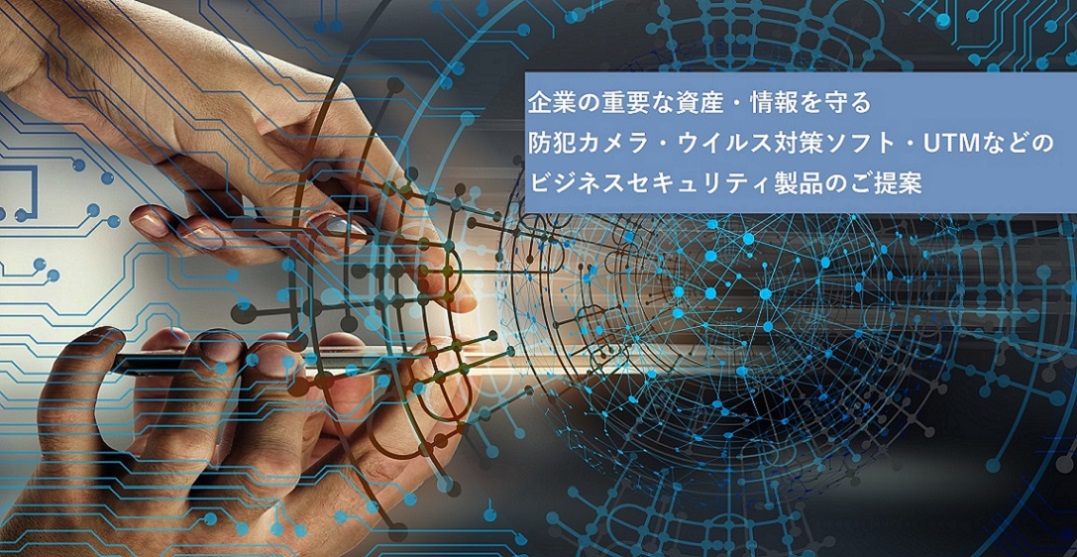防犯カメラ、UTM、ウイルス対策ソフトなどのビジネスセキュリティ製品のご提案